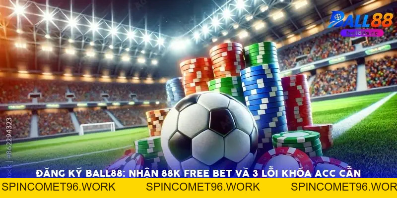 Đăng Ký Ball88: Nhận 88k Free Bet Và 3 Lỗi Khóa Acc Cần Tránh